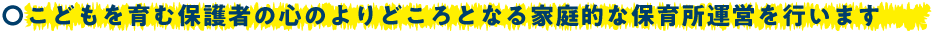 こどもを育む保護者の心のよりどころとなる家庭的な保育所運営を行います