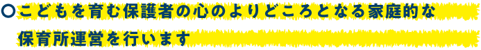 こどもを育む保護者の心のよりどころとなる家庭的な保育所運営を行います