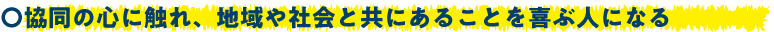 協同の心に触れ、地域や社会と共にあることを喜ぶ人になる