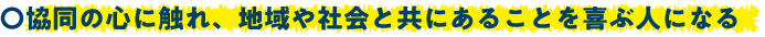 協同の心に触れ、地域や社会と共にあることを喜ぶ人になる